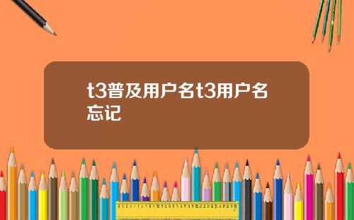 t3普及用户名t3用户名忘记