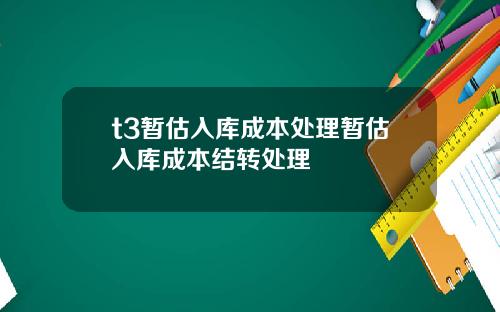 t3暂估入库成本处理暂估入库成本结转处理