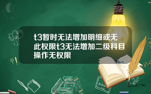t3暂时无法增加明细或无此权限t3无法增加二级科目操作无权限
