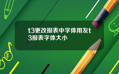 t3更改报表中字体用友t3报表字体大小