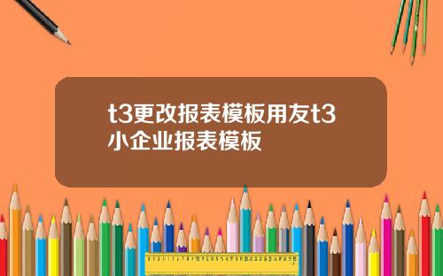 t3更改报表模板用友t3小企业报表模板