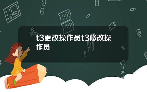 t3更改操作员t3修改操作员