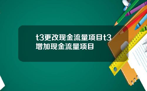 t3更改现金流量项目t3增加现金流量项目