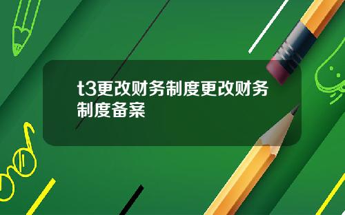 t3更改财务制度更改财务制度备案