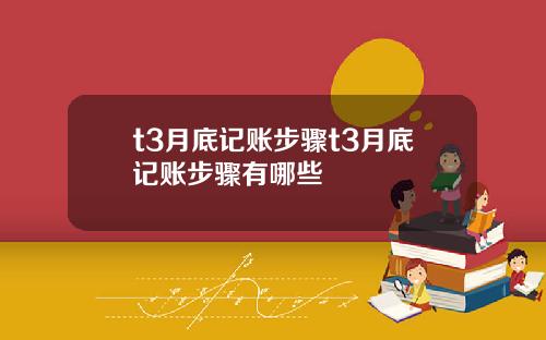 t3月底记账步骤t3月底记账步骤有哪些