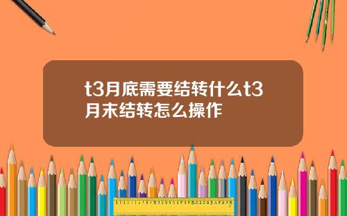 t3月底需要结转什么t3月末结转怎么操作