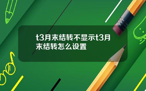 t3月末结转不显示t3月末结转怎么设置
