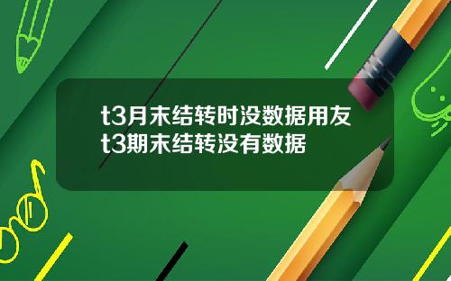 t3月末结转时没数据用友t3期末结转没有数据