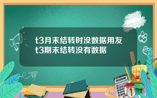 t3月末结转时没数据用友t3期末结转没有数据