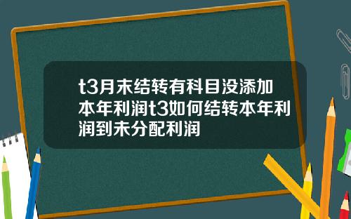 t3月末结转有科目没添加本年利润t3如何结转本年利润到未分配利润