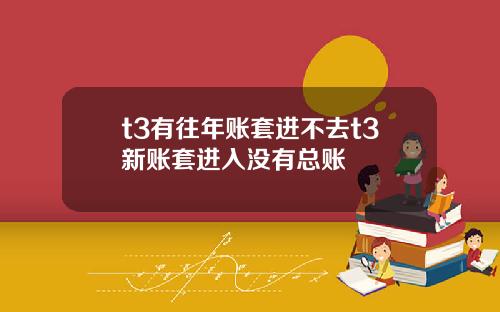 t3有往年账套进不去t3新账套进入没有总账