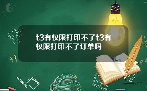 t3有权限打印不了t3有权限打印不了订单吗