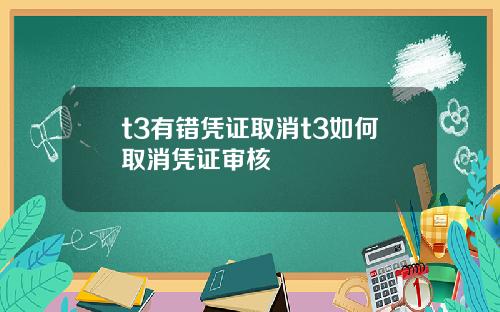 t3有错凭证取消t3如何取消凭证审核