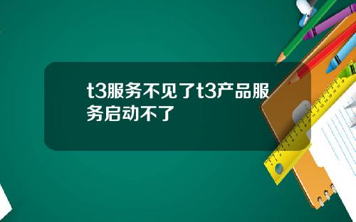 t3服务不见了t3产品服务启动不了
