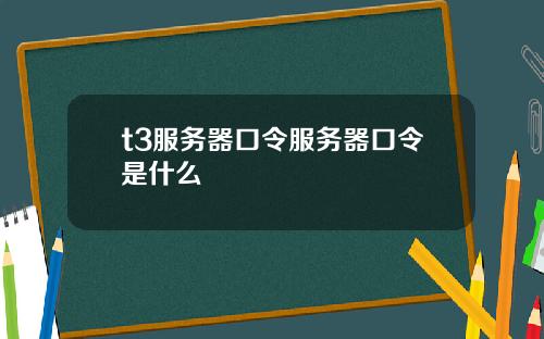 t3服务器口令服务器口令是什么