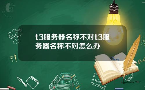 t3服务器名称不对t3服务器名称不对怎么办
