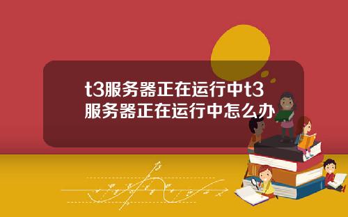 t3服务器正在运行中t3服务器正在运行中怎么办