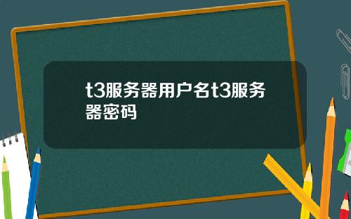t3服务器用户名t3服务器密码