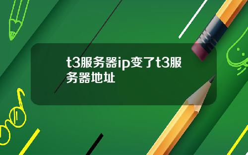t3服务器ip变了t3服务器地址