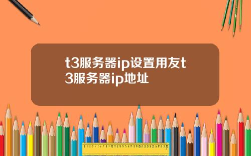t3服务器ip设置用友t3服务器ip地址
