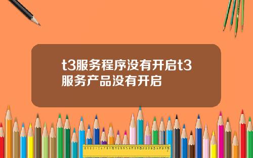 t3服务程序没有开启t3服务产品没有开启