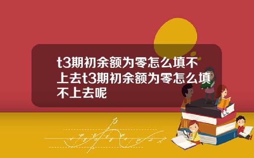 t3期初余额为零怎么填不上去t3期初余额为零怎么填不上去呢