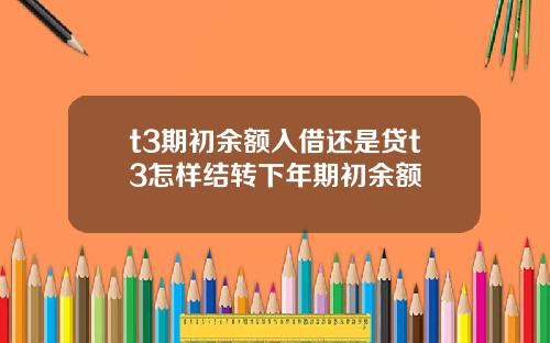 t3期初余额入借还是贷t3怎样结转下年期初余额