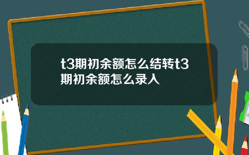 t3期初余额怎么结转t3期初余额怎么录入