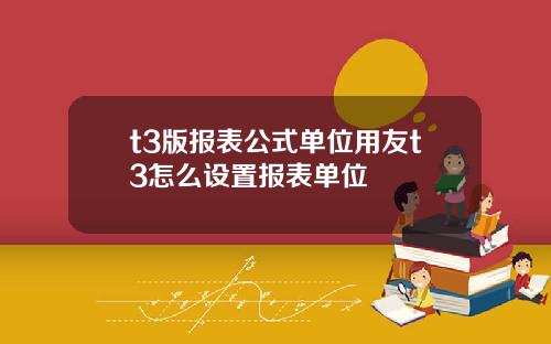 t3版报表公式单位用友t3怎么设置报表单位