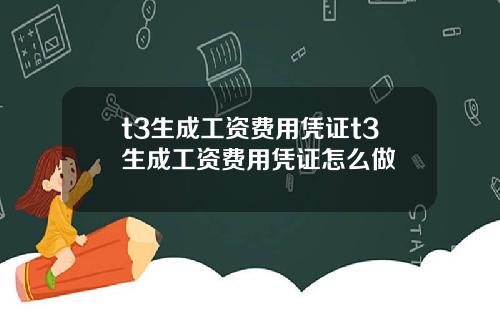 t3生成工资费用凭证t3生成工资费用凭证怎么做