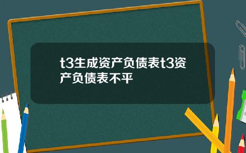 t3生成资产负债表t3资产负债表不平