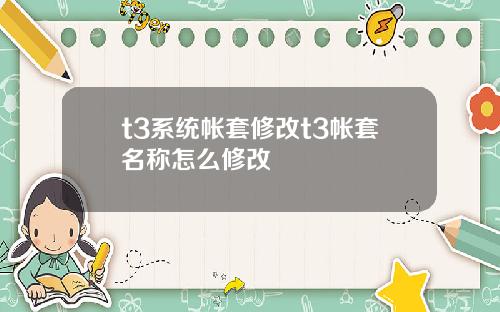 t3系统帐套修改t3帐套名称怎么修改