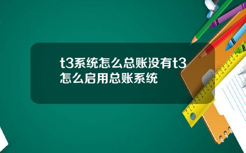 t3系统怎么总账没有t3怎么启用总账系统