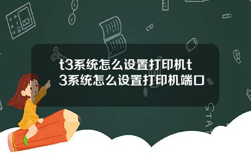 t3系统怎么设置打印机t3系统怎么设置打印机端口
