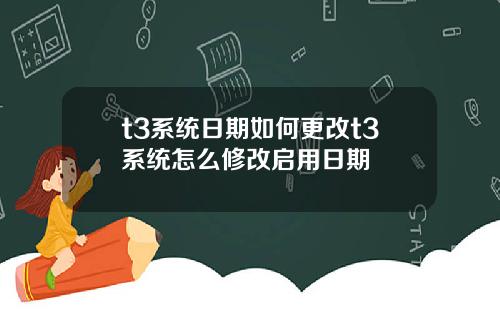 t3系统日期如何更改t3系统怎么修改启用日期