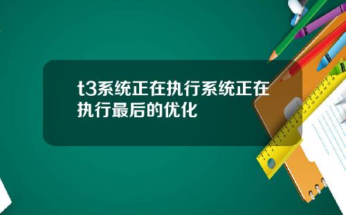 t3系统正在执行系统正在执行最后的优化