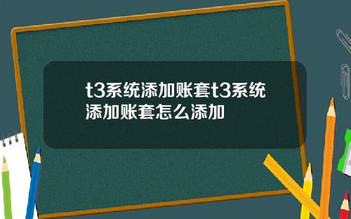 t3系统添加账套t3系统添加账套怎么添加