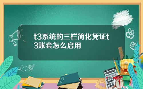 t3系统的三栏简化凭证t3账套怎么启用
