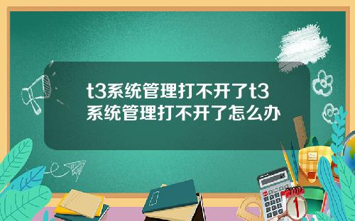 t3系统管理打不开了t3系统管理打不开了怎么办
