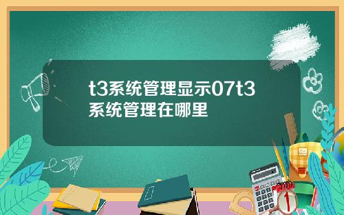 t3系统管理显示07t3系统管理在哪里