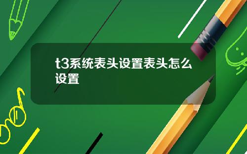 t3系统表头设置表头怎么设置