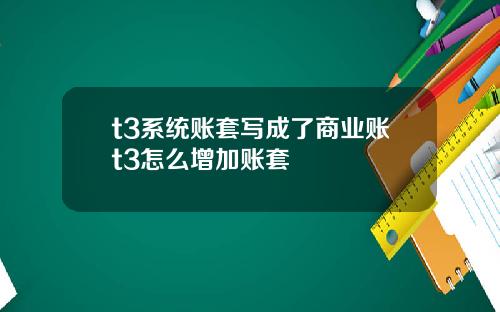 t3系统账套写成了商业账t3怎么增加账套