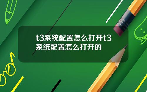 t3系统配置怎么打开t3系统配置怎么打开的