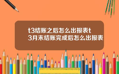 t3结账之后怎么出报表t3月末结账完成后怎么出报表