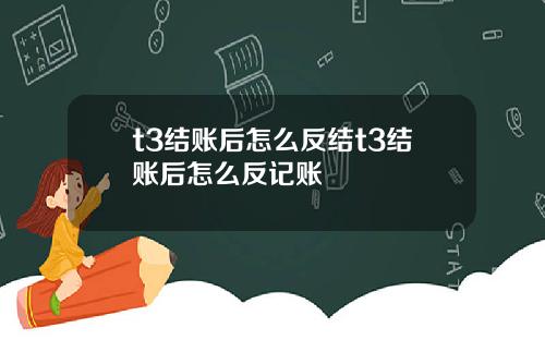 t3结账后怎么反结t3结账后怎么反记账
