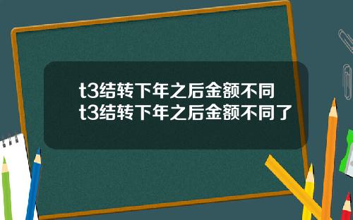 t3结转下年之后金额不同t3结转下年之后金额不同了