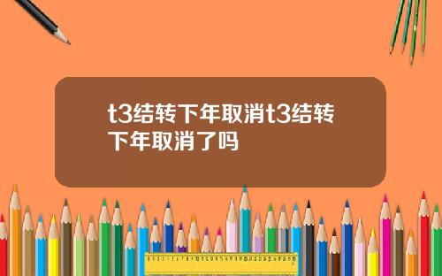 t3结转下年取消t3结转下年取消了吗
