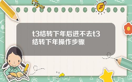 t3结转下年后进不去t3结转下年操作步骤