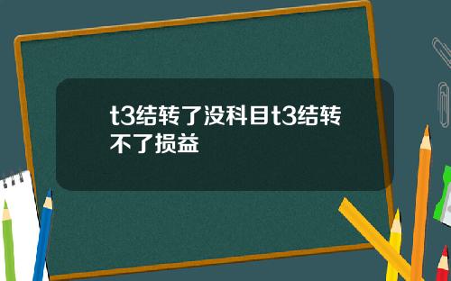 t3结转了没科目t3结转不了损益