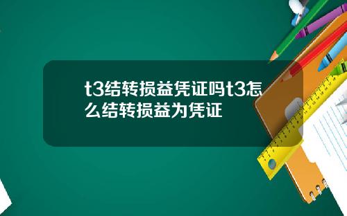 t3结转损益凭证吗t3怎么结转损益为凭证